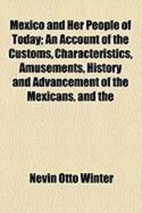 Produktbild: Mexico and Her People of Today; An Account of the Customs, Characteristics, Amusements, History and Advancement of the Mexicans, and the