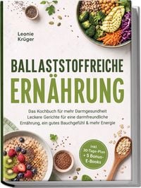 Produktbild: Ballaststoffreiche Ern&auml;hrung: Das Kochbuch f&uuml;r mehr Darmgesundheit &ndash; Leckere Gerichte f&uuml;r eine darmfreundliche Ern&auml;hrung, ein gutes Bauchgef&uuml;hl & mehr Energie &ndash; inkl. 30-Tage-Plan + 5 Bonus-E-Books