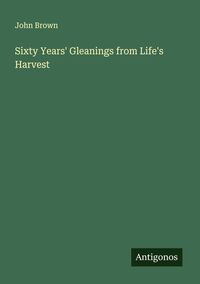 Produktbild: Sixty Years' Gleanings from Life's Harvest