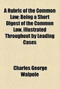 Produktbild: A Rubric of the Common Law; Being a Short Digest of the Common Law, Illustrated Throughout by Leading Cases