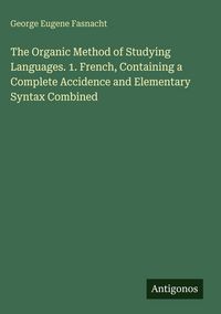 Produktbild: The Organic Method of Studying Languages. 1. French, Containing a Complete Accidence and Elementary Syntax Combined