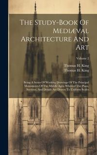 Produktbild: The Study-book Of Medi&aelig;val Architecture And Art: Being A Series Of Working Drawings Of The Principal Monuments Of The Middle Ages. Whereof The Plans,