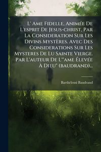 Produktbild: L' Ame Fidelle, Anim&Atilde;(c)e De L'esprit De Jesus-christ, Par La Consideration Sur Les Divins Myst&egrave;res. Avec Des Considerations Sur Les Mysteres De Lu Sainte Vierge. Par L'auteur De L'"ame &Atilde;lev&Atilde;(c)e &Atilde; Dieu" (baudrand)...