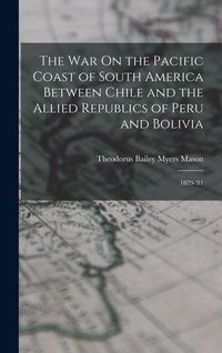 Produktbild: The War On the Pacific Coast of South America Between Chile and the Allied Republics of Peru and Bolivia: 1879-'81
