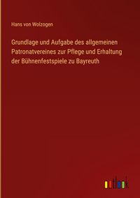 Produktbild: Grundlage und Aufgabe des allgemeinen Patronatvereines zur Pflege und Erhaltung der B&uuml;hnenfestspiele zu Bayreuth
