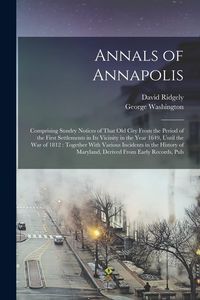 Produktbild: Annals of Annapolis: Comprising Sundry Notices of That old City From the Period of the First Settlements in its Vicinity in the Year 1649,