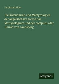 Produktbild: Die Kalendarien und Martyrologien der angelsachsen so wie das Martyrologium und der computus der Herrad von Landsperg