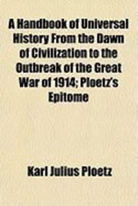 Produktbild: A Handbook of Universal History from the Dawn of Civilization to the Outbreak of the Great War of 1914; Ploetz's Epitome