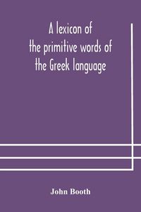 Produktbild: A Lexicon Of The Primitive Words Of The Greek Language, Inclusive Of Several Leading Derivatives, Upon A New Plan Of Arrangement; For The Use Of Schoo