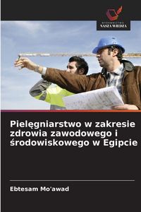 Produktbild: Piel&iquest;gniarstwo w zakresie zdrowia zawodowego i &iquest;rodowiskowego w Egipcie