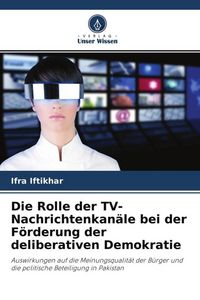 Produktbild: Die Rolle der TV-Nachrichtenkan&auml;le bei der F&ouml;rderung der deliberativen Demokratie