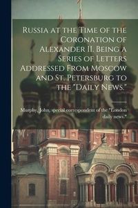 Produktbild: Russia at the Time of the Coronation of Alexander II. Being a Series of Letters Addressed From Moscow and St. Petersburg to the "Daily News."