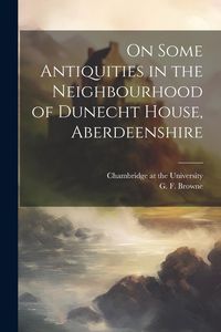 Produktbild: On Some Antiquities in the Neighbourhood of Dunecht House, Aberdeenshire
