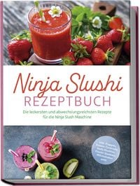 Produktbild: Ninja Slushi Rezeptbuch: Die leckersten und abwechslungsreichsten Rezepte f&uuml;r die Ninja Slush Maschine - inkl. Frapp&eacute;s, Frozen Cocktails, Soda Slushies, Frucht Slushies, Milchshakes uvm.