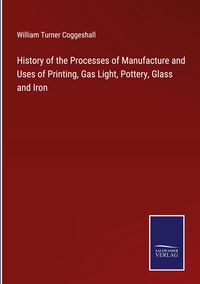 Produktbild: History of the Processes of Manufacture and Uses of Printing, Gas Light, Pottery, Glass and Iron