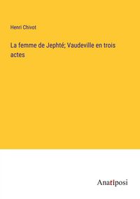 Produktbild: La femme de Jepht&eacute;; Vaudeville en trois actes