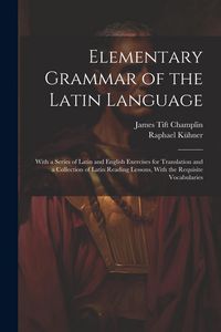 Produktbild: Elementary Grammar of the Latin Language: With a Series of Latin and English Exercises for Translation and a Collection of Latin Reading Lessons, With