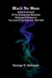 Produktbild: Black No More; Being An Account Of The Strange And Wonderful Workings Of Science In The Land Of The Free, A.D. 1933-1940