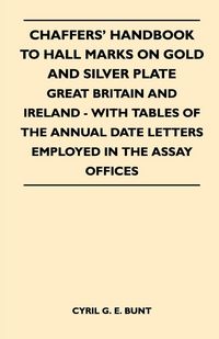 Produktbild: Chaffers' Handbook to Hall Marks on Gold and Silver Plate - Great Britain and Ireland - With Tables of the Annual Date Letters Employed in the Assay O