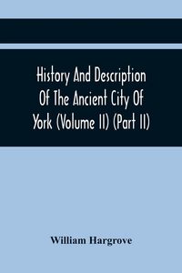 Produktbild: History And Description Of The Ancient City Of York; Comprising All The Most Interesting Information, Already Published In Drake'S Eboracum (Volume Ii