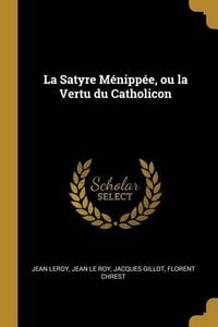 Produktbild: La Satyre M&eacute;nipp&eacute;e, ou la Vertu du Catholicon