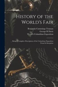 Produktbild: History of the World's Fair: Being a Complete Description of the Columbian Exposition From Its Inception