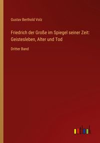 Produktbild: Friedrich der Gro&szlig;e im Spiegel seiner Zeit: Geistesleben, Alter und Tod