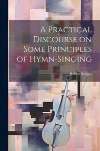 Produktbild: A Practical Discourse on Some Principles of Hymn-Singing