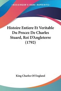 Produktbild: Histoire Entiere Et Veritable Du Procez De Charles Stuard, Roi D'Angleterre (1792)