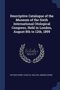 Produktbild: Descriptive Catalogue of the Museum of the Sixth International Otological Congress, Held in London, August 8th to 12th, 1899