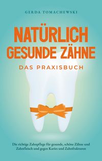 Produktbild: Nat&uuml;rlich gesunde Z&auml;hne - Das Praxisbuch: Die richtige Zahnpflege f&uuml;r gesunde, sch&ouml;ne Z&auml;hne und Zahnfleisch und gegen Karies und Zahnfrakturen