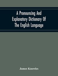 Produktbild: A Pronouncing And Explanatory Dictionary Of The English Language, Founded On A Correct Development Of The Nature, The Number, And The Various Properti