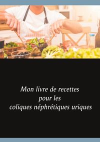 Produktbild: Mon livre de recettes pour les coliques n&eacute;phr&eacute;tiques uriques