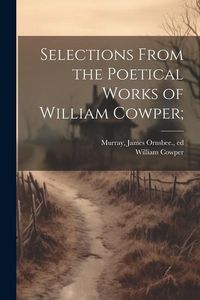 Produktbild: Selections From the Poetical Works of William Cowper;