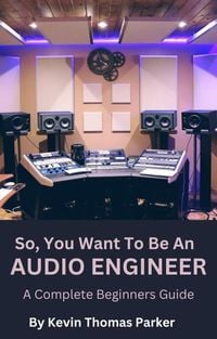 Produktbild: So, You Want To Be An Audio Engineer: A Complete Beginners Guide.