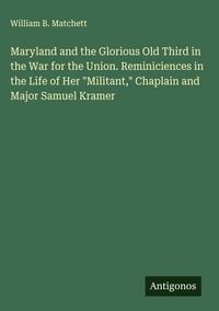 Produktbild: Maryland and the Glorious Old Third in the War for the Union. Reminiciences in the Life of Her "Militant," Chaplain and Major Samuel Kramer