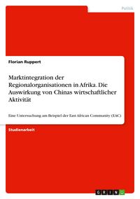 Produktbild: Marktintegration der Regionalorganisationen in Afrika. Die Auswirkung von Chinas wirtschaftlicher Aktivit&auml;t