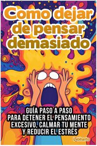 Produktbild: Como dejar de pensar demasiado: Gu&iacute;a Paso a Paso para Detener el Pensamiento Excesivo, Calmar tu Mente y Reducir el Estr&eacute;s