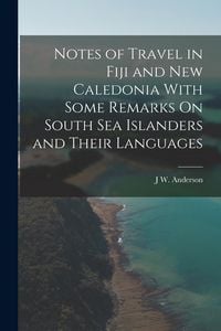 Produktbild: Notes of Travel in Fiji and New Caledonia With Some Remarks On South Sea Islanders and Their Languages
