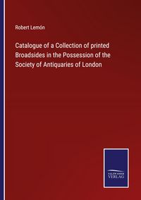 Produktbild: Catalogue of a Collection of printed Broadsides in the Possession of the Society of Antiquaries of London