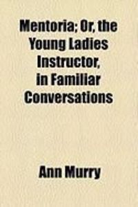 Produktbild: Mentoria; Or, the Young Ladies Instructor, in Familiar Conversations