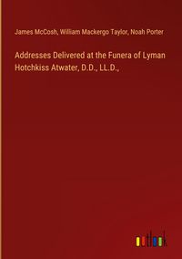 Produktbild: Addresses Delivered at the Funera of Lyman Hotchkiss Atwater, D.D., LL.D.,