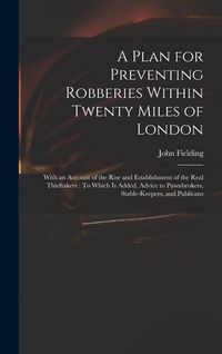 Produktbild: A Plan for Preventing Robberies Within Twenty Miles of London: With an Account of the Rise and Establishment of the Real Thieftakers: To Which Is Adde