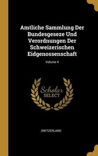 Produktbild: Amtliche Sammlung Der Bundesgeseze Und Verordnungen Der Schweizerischen Eidgenossenschaft; Volume 4