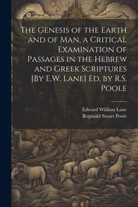 Produktbild: The Genesis of the Earth and of Man, a Critical Examination of Passages in the Hebrew and Greek Scriptures [By E.W. Lane] Ed. by R.S. Poole
