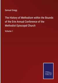 Produktbild: The History of Methodism within the Bounds of the Erie Annual Conference of the Methodist Episcopal Church