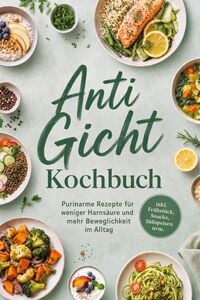 Produktbild: Anti Gicht Kochbuch: Purinarme Rezepte f&uuml;r weniger Harns&auml;ure und mehr Beweglichkeit im Alltag - inkl. Fr&uuml;hst&uuml;ck, Snacks, S&uuml;&szlig;speisen uvm.
