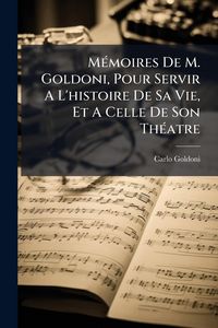 Produktbild: M&Atilde;(c)moires De M. Goldoni, Pour Servir A L'histoire De Sa Vie, Et A Celle De Son Th&Atilde;(c)atre