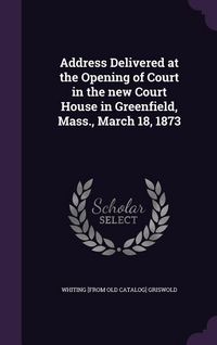 Produktbild: Address Delivered at the Opening of Court in the new Court House in Greenfield, Mass., March 18, 1873