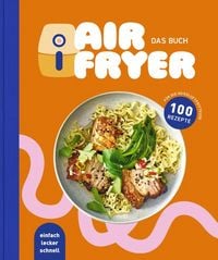 Produktbild: Air Fryer - Das Kochbuch. 100 leckere Rezepte f&uuml;r den Air Fryer: Von knusprigen Snacks &uuml;ber herzhafte Hauptgerichte bis hin zu s&uuml;&szlig;en Desserts